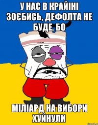 у нас в крайіні зоєбись, дефолта не буде, бо міліард на вибори хуйнули