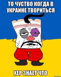 то чуство когда в Украине твориться хер знает что