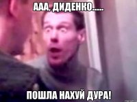 ааа, Диденко...... ПОШЛА НАХУЙ ДУРА!