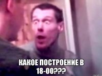  Какое построение в 18-00???