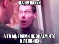 да ну нахуй а то мы сами не знаем что в лекциях