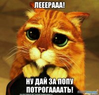 Лееерааа! Ну дай за попу потрогаааать!