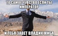 То самое чувство если ты император И тебя завет владик жиба