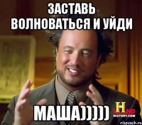 Заставь волноваться и уйди Маша)))))