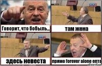 Говорит, что бобыль... там жена здесь невеста прямо forever alone епта