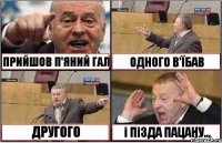 ПРИЙШОВ П'ЯНИЙ ГАЛ ОДНОГО В'ЇБАВ ДРУГОГО і ПіЗДА ПАЦАНУ...