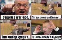 Зашел в WarFace. Тут школота заёбывает... Там читер хуярит... Ну нахуй, пойду в ИндиКот.