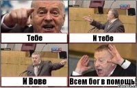 Тебе И тебе И Вове Всем бог в помощь!