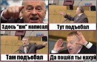 Здесь "вж" написал Тут подъебал Там подъебал Да пошёл ты нахуй