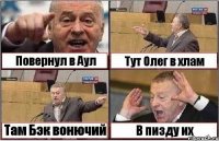 Повернул в Аул Тут Олег в хлам Там Бэк вонючий В пизду их