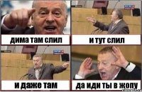 дима там слил и тут слил и даже там да иди ты в жопу