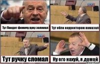 Тут бандит фомичу руку заломал Тут ебло корректором намазал Тут ручку сломал Ну его нахуй, я домой