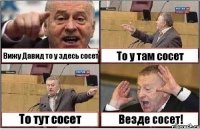 Вижу Давид то у здесь сосет То у там сосет То тут сосет Везде сосет!