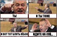 ТЫ И ТЫ ТОЖЕ И ВОТ ТОТ БЛЯТЬ УЁБОК ИДИТЕ НА ХУЙ...