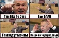 Там Like To Cars Там БПАН Там ждут менты Ваще пиздец полный