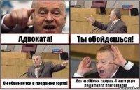 Адвоката! Ты обойдешься! Он обвиняется в поедание торта! Вы что!Меня сюда в 4 часа утра ради торта притащили!