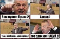 Вам нужен Крым ? А вам ? там я вообще не спрашиваю ! говорю же НАХУЙ !!!