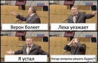 Верон болеет Леха уезжает Я устал Когда вопросы решать будем?!