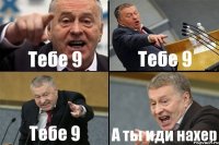 Тебе 9 Тебе 9 Тебе 9 А ты иди нахер