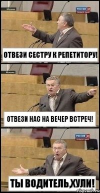 отвези сестру к репетитору! Отвези нас на вечер встреч! Ты водитель,хули!