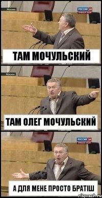 там мочульский там олег мочульский а для мене просто братіш