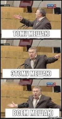 Тому мешаю Этому мешаю Всем мешаю