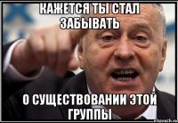 Кажется ты стал забывать о существовании этой группы