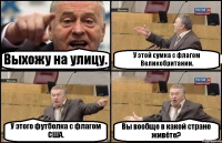 Выхожу на улицу. У этой сумка с флагом Великобритании. У этого футболка с флагом США. Вы вообще в какой стране живёте?