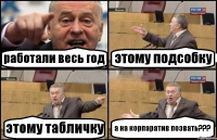 работали весь год этому подсобку этому табличку а на корпаратив позвать???