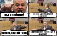 вы заебали! сначала один предлагает пошпилить потом другой тоже а в итоге никто так ни в шо и не играет