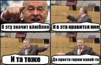 В эту значит влюблен И в эта нравится мне И та тоже Да просто гарем какой-то