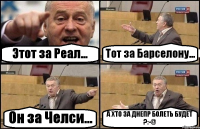 Этот за Реал... Тот за Барселону... Он за Челси... А ХТО ЗА ДНЕПР БОЛЕТЬ БУДЕТ ?:-@