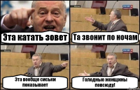 Эта катать зовет Та звонит по ночам Эта вообще сиськи показывает Голодные женщины повсюду!