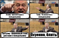 Этому - презентация к понедельнику Тому - 15 плакатов к понедельнику Третьему - фирменный стиль для кафе к понедельнику Охуенно, блять!