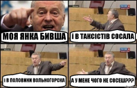 МОЯ ЯНКА БИВША і В ТАКСІСТІВ СОСАЛА і В ПОЛОВИНИ ВОЛЬНОГОРСКА А У МЕНЕ ЧОГО НЕ СОСЕШ???