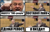 ЗАШЕЛ В "TMS-people" ПОСТАВИЛ ЛАЙК♥ СДЕЛАЛ РЕПОСТ Я ПИЗДАТ!