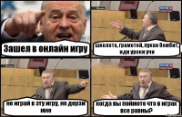 Зашел в онлайн игру школота, грамотей, пукан бомбит, иди уроки учи не играй в эту игру, не дерзи мне когда вы поймете что в играх все равны?