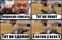 Попросил списать Тот не знает Тот не сделал А потом у всех 5