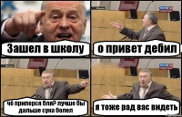 Зашел в школу о привет дебил чё приперся бля? лучше бы дальше сука болел я тоже рад вас видеть