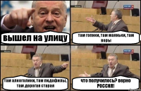 вышел на улицу там гопнки, там маяньки, там воры там алкоголики, там пидафилы, там дорогая старая что получилось? верно РОССИЯ!