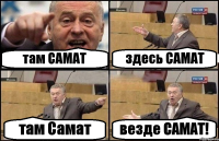 там САМАТ здесь САМАТ там Самат везде САМАТ!