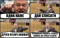 ОДНА КАЖЕ ДАЙ СПИСАТИ ДРУГА ПОЗИЧ КНИЖКУ ПРАВИЛЬНО РОБЛЯТЬ ТРЕБА Ж КОМУСЬ НА ТРАССІ СТОЯТИ