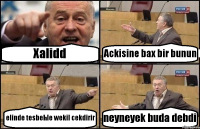 Xalidd Ackisine bax bir bunun elinde tesbehle wekil cekdirir neyneyek buda debdi