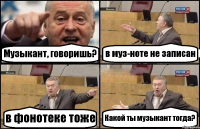 Музыкант, говоришь? в муз-ноте не записан в фонотеке тоже Какой ты музыкант тогда?