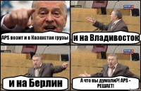 APS возит и в Казахстан грузы и на Владивосток и на Берлин А что вы думали?! APS - РЕШАЕТ!