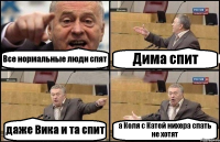 Все нормальные люди спят Дима спит даже Вика и та спит а Коля с Катей нихера спать не хотят