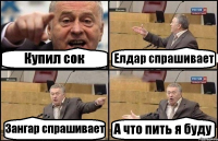 Купил сок Елдар спрашивает Зангар спрашивает А что пить я буду