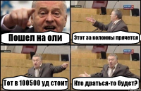 Пошел на оли Этот за колонны прячется Тот в 100500 уд стоит Кто драться-то будет?