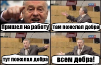 Пришел на работу там пожелал добра тут пожелал добра всем добра!