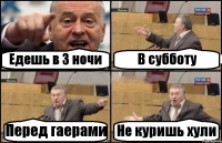 Едешь в 3 ночи В субботу Перед гаерами Не куришь хули